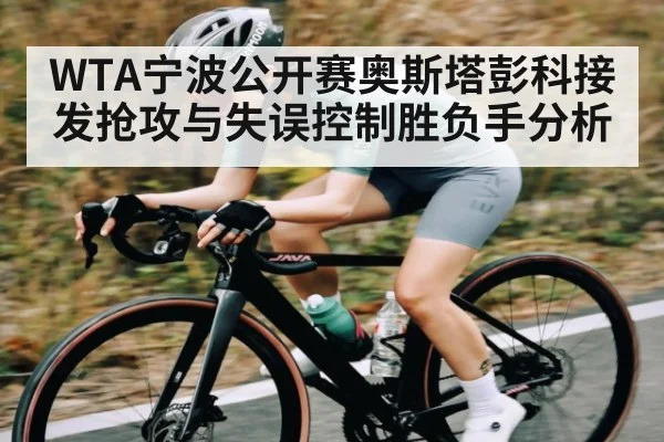 WTA宁波公开赛奥斯塔彭科接发抢攻与失误控制胜负手分析