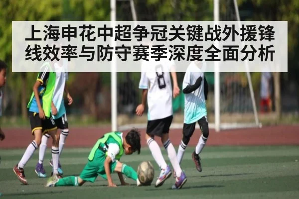 上海申花中超争冠关键战外援锋线效率与防守赛季深度全面分析